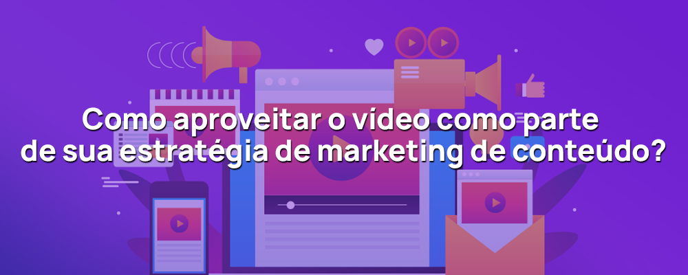 Como aproveitar o vídeo como parte de sua estratégia de marketing de conteúdo?